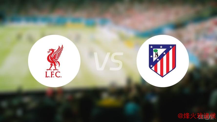 标王亮相!利物浦欧冠首战占优,数据预测完胜马竞 标王亮相!利物浦欧冠首战占优,数据预测完胜马竞