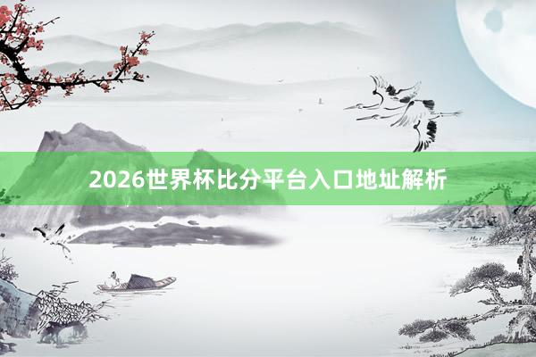 2026世界杯比分平台入口地址解析