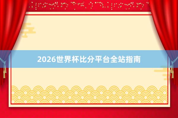 2026世界杯比分平台全站指南