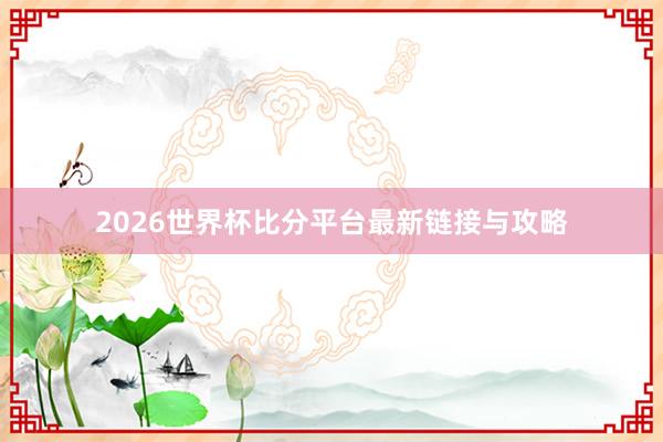 2026世界杯比分平台最新链接与攻略