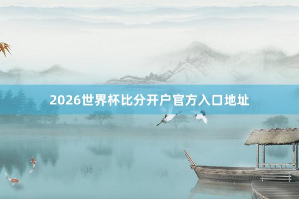 2026世界杯比分开户官方入口地址