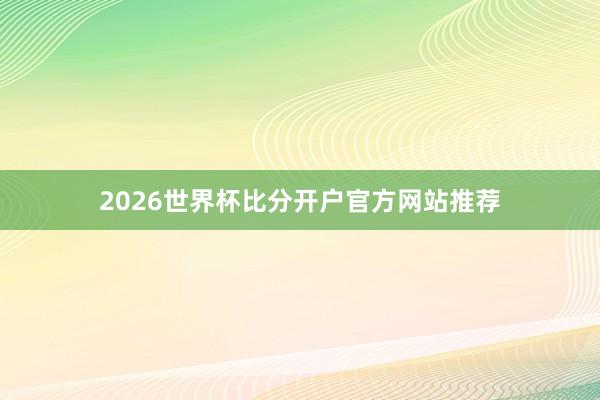 2026世界杯比分开户官方网站推荐