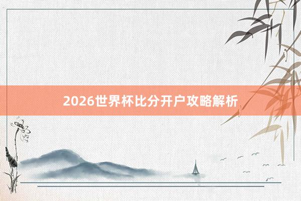 2026世界杯比分开户攻略解析