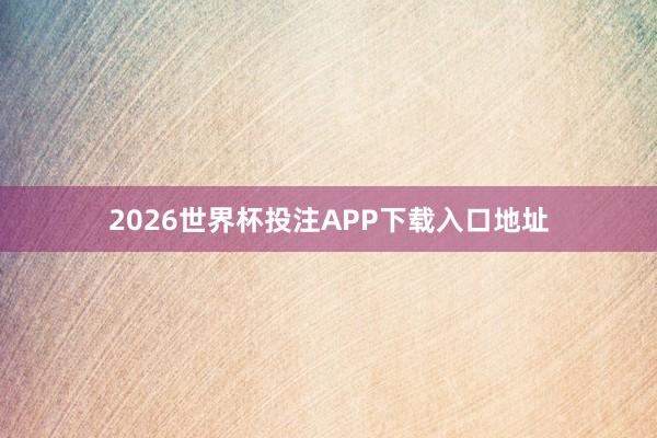 2026世界杯投注APP下载入口地址