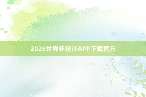 2026世界杯投注APP下载官方
