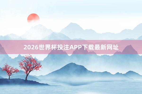 2026世界杯投注APP下载最新网址