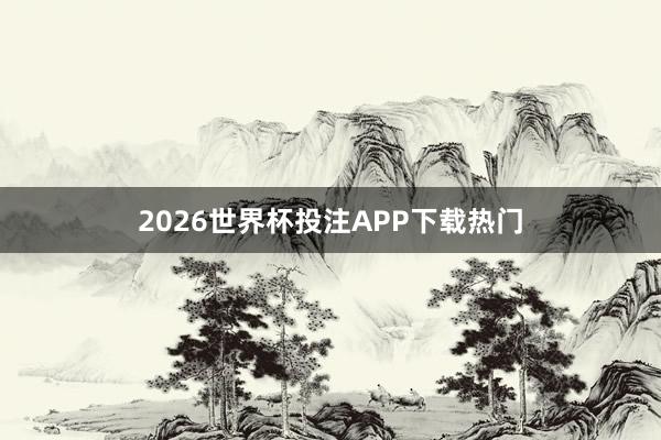 2026世界杯投注APP下载热门