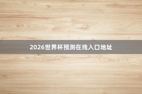 2026世界杯预测在线入口地址