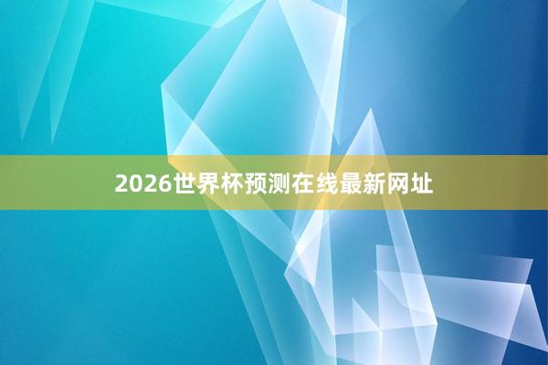 2026世界杯预测在线最新网址
