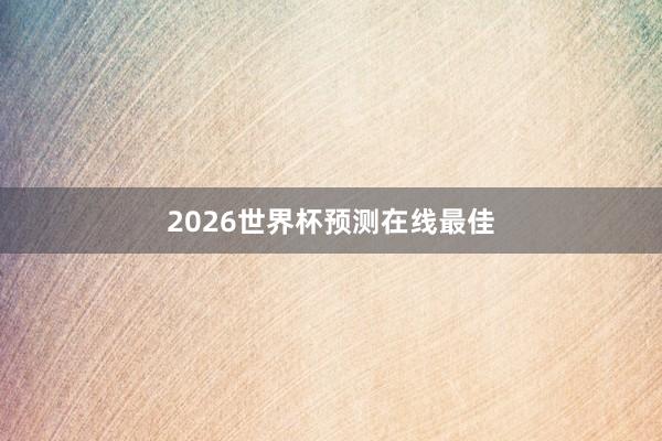 2026世界杯预测在线最佳