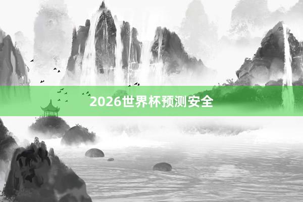 2026世界杯预测安全
