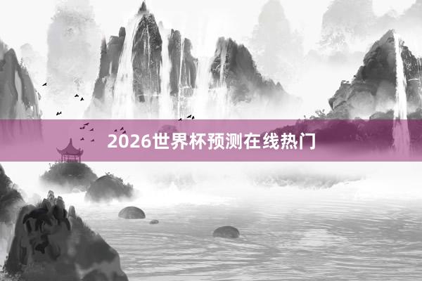 2026世界杯预测在线热门