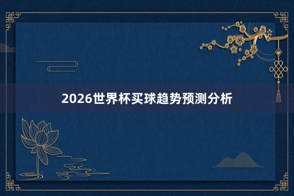 2026世界杯买球趋势预测分析