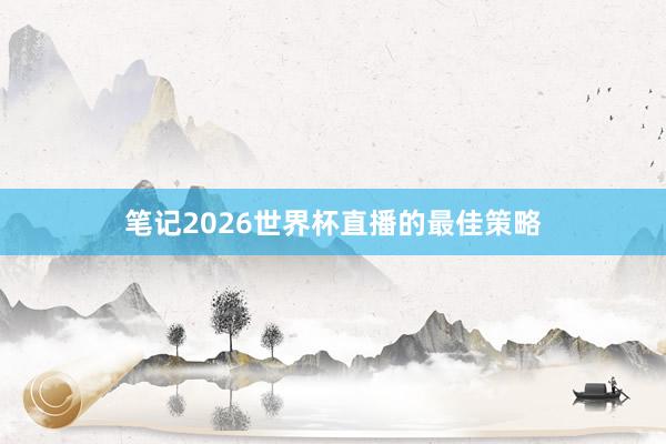 笔记2026世界杯直播的最佳策略