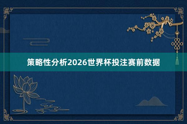 策略性分析2026世界杯投注赛前数据