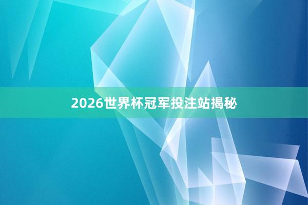 2026世界杯冠军投注站揭秘