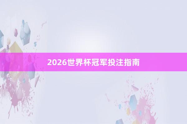 2026世界杯冠军投注指南