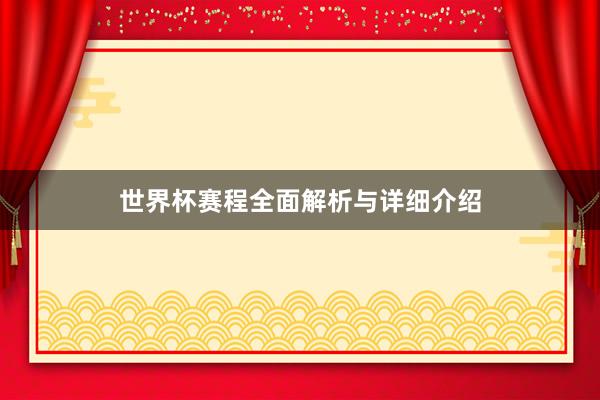 世界杯赛程全面解析与详细介绍