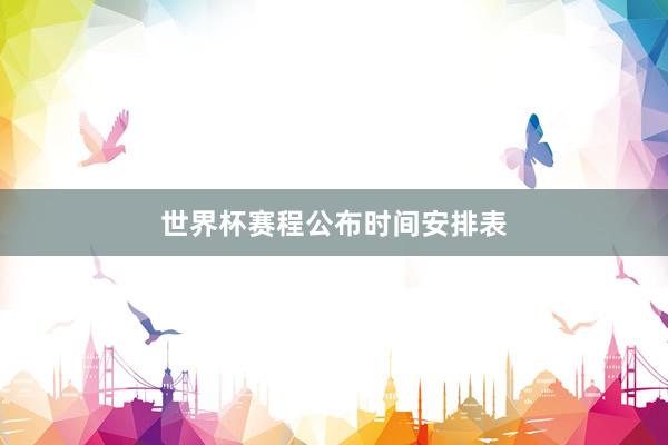 世界杯赛程公布时间安排表