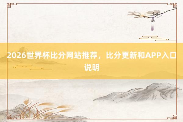 2026世界杯比分网站推荐，比分更新和APP入口说明
