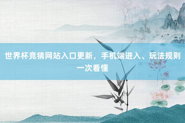 世界杯竞猜网站入口更新，手机端进入、玩法规则一次看懂