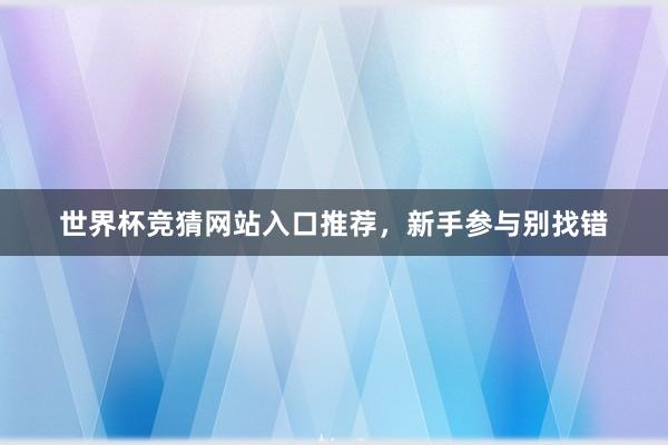 世界杯竞猜网站入口推荐，新手参与别找错