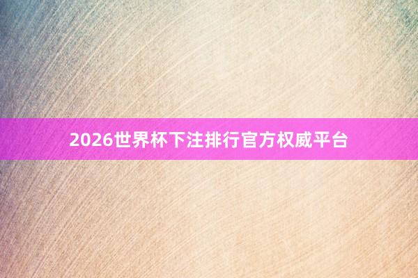 2026世界杯下注排行官方权威平台