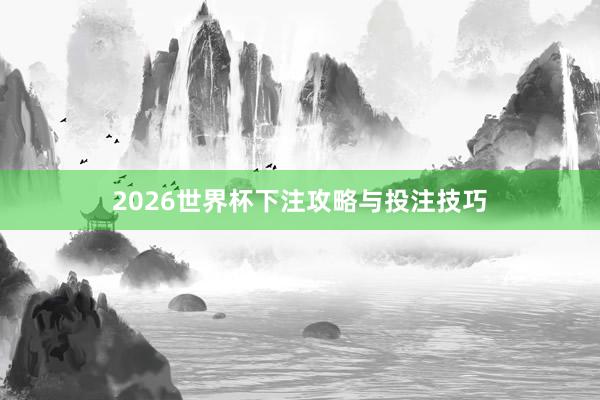 2026世界杯下注攻略与投注技巧