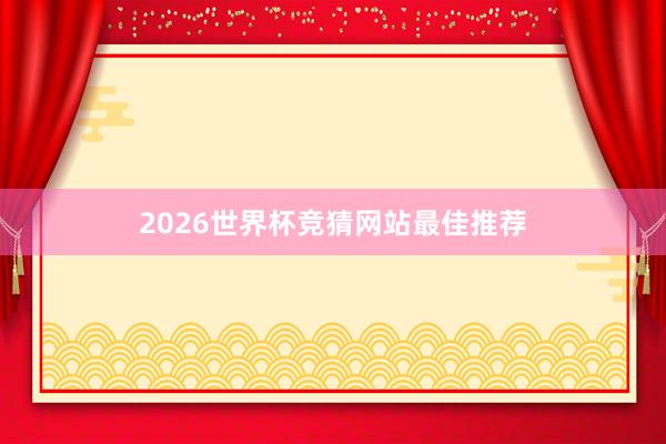 2026世界杯竞猜网站最佳推荐