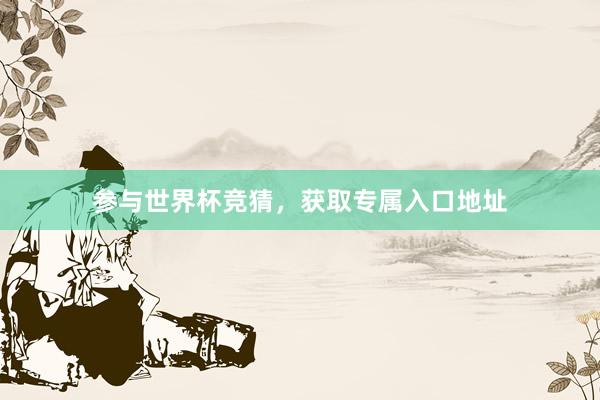 参与世界杯竞猜,获取专属入口地址