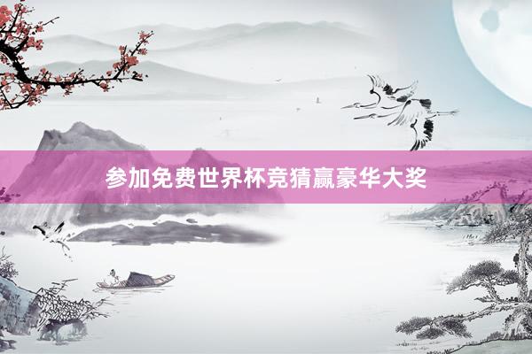 参加免费世界杯竞猜赢豪华大奖