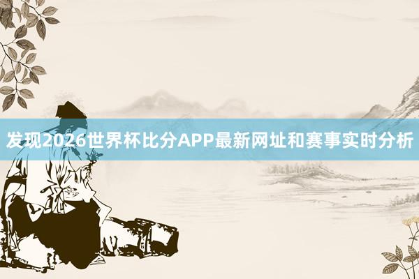 发现2026世界杯比分APP最新网址和赛事实时分析