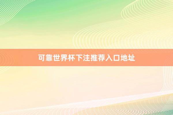 可靠世界杯下注推荐入口地址