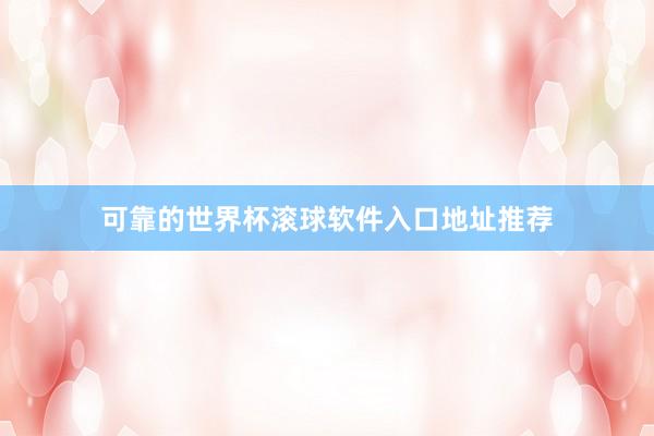 可靠的世界杯滚球软件入口地址推荐