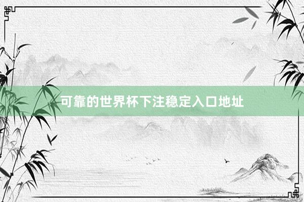 可靠的世界杯下注稳定入口地址