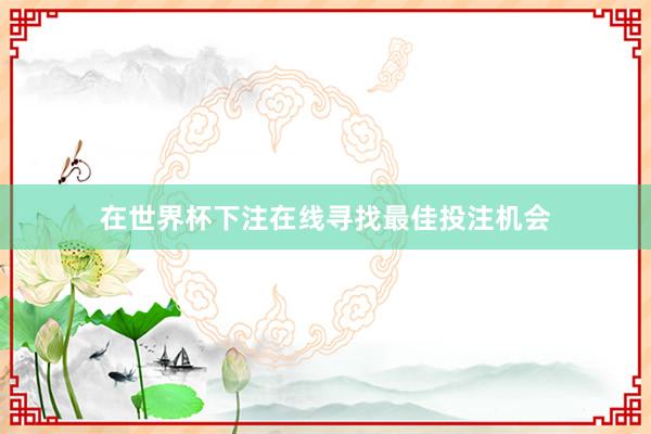在世界杯下注在线寻找最佳投注机会