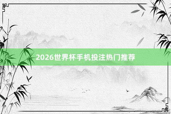 2026世界杯手机投注热门推荐