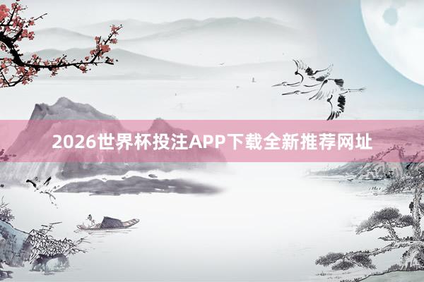 2026世界杯投注APP下载全新推荐网址
