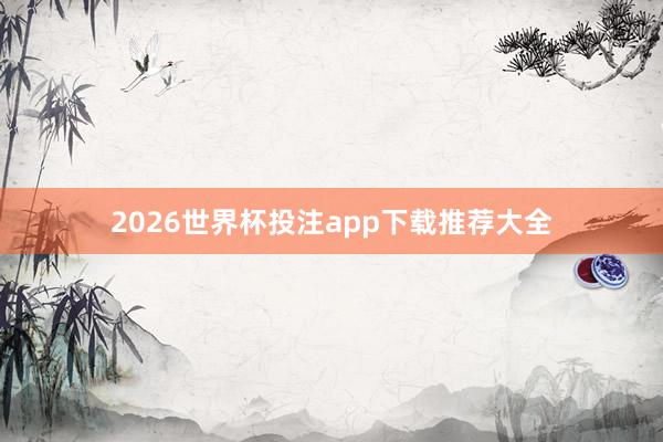 2026世界杯投注app下载推荐大全