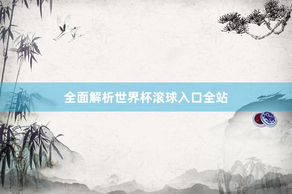 全面解析世界杯滚球入口全站